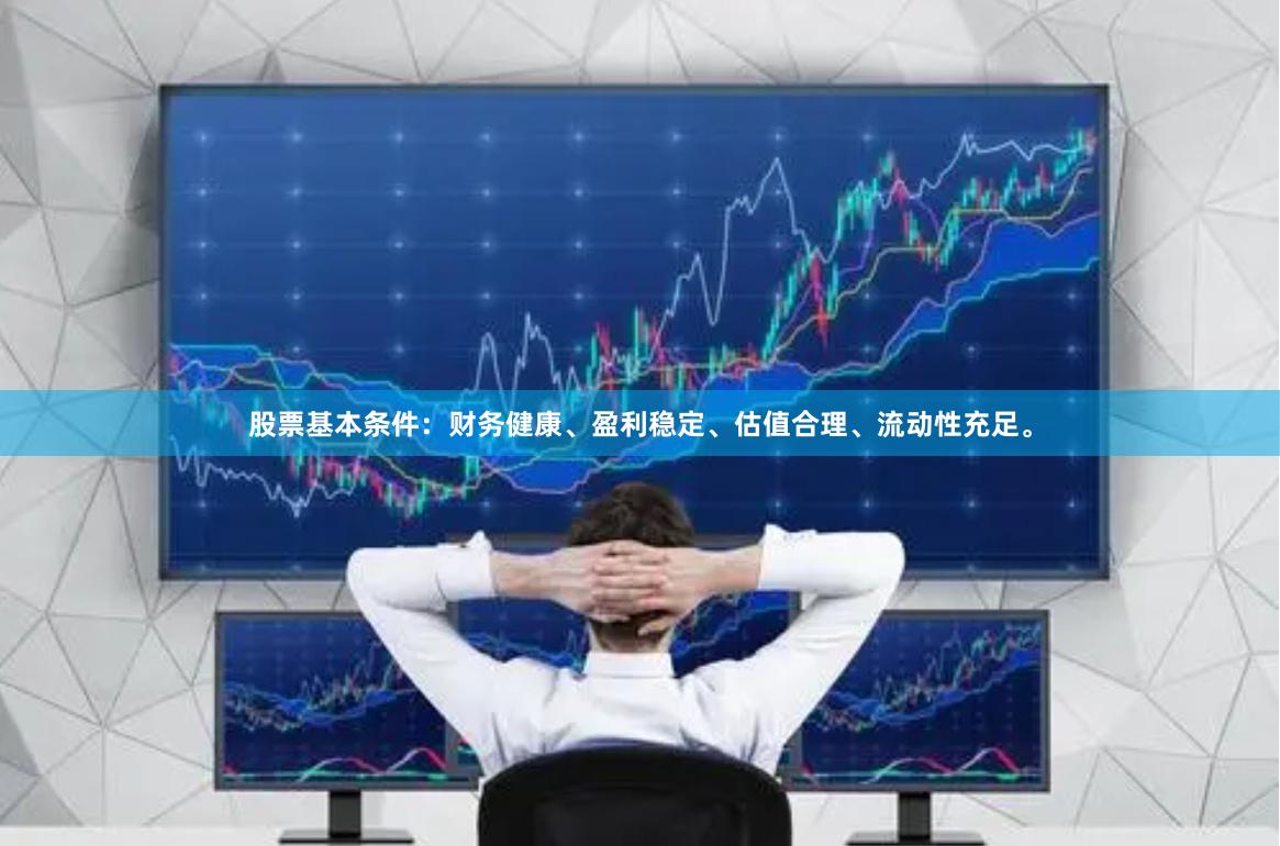 股票基本条件：财务健康、盈利稳定、估值合理、流动性充足。