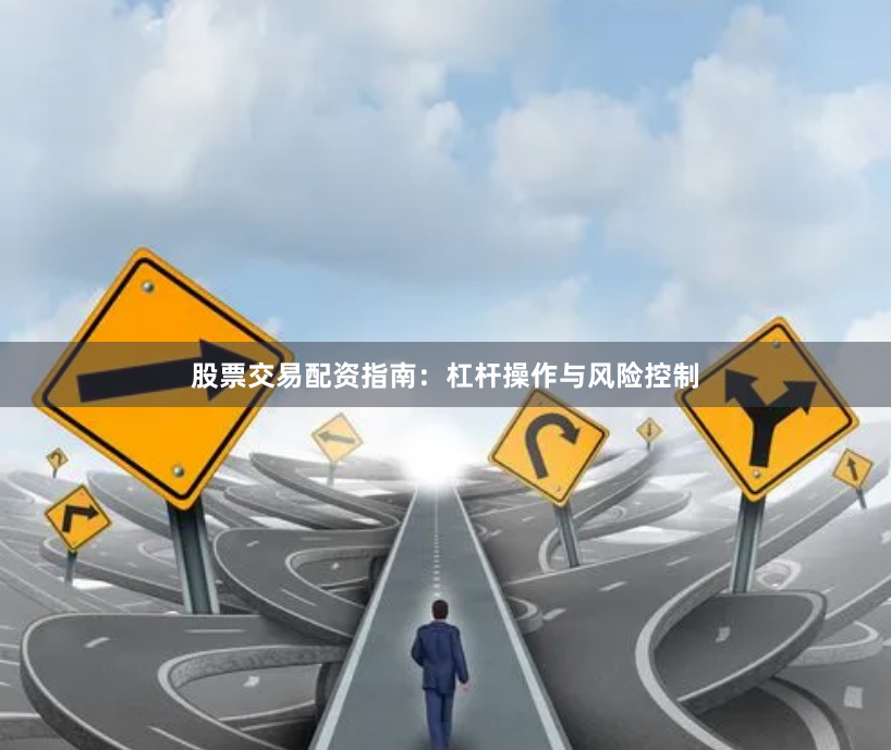股票交易配资指南：杠杆操作与风险控制