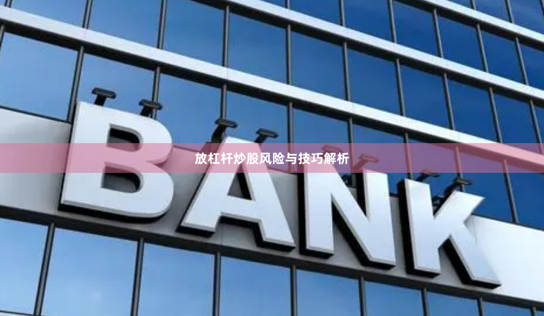 放杠杆炒股风险与技巧解析