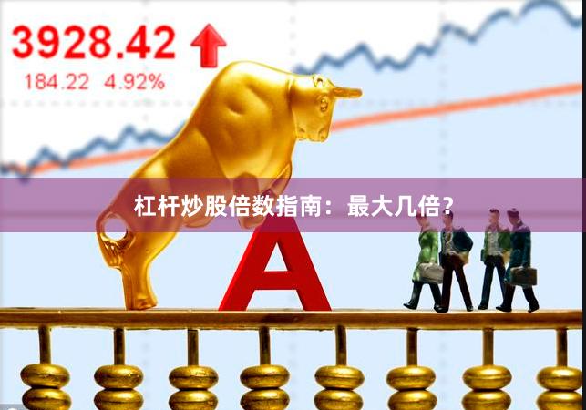 杠杆炒股倍数指南：最大几倍？