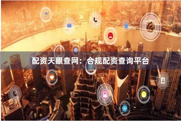 配资天眼查网：合规配资查询平台